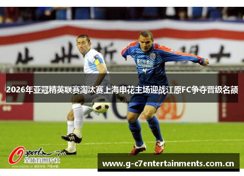 2026年亚冠精英联赛淘汰赛上海申花主场迎战江原FC争夺晋级名额