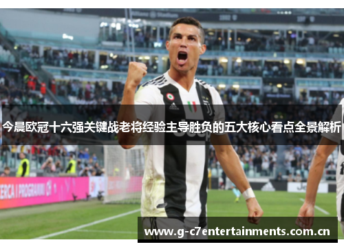 今晨欧冠十六强关键战老将经验主导胜负的五大核心看点全景解析