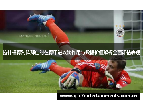 拉什福德对阵拜仁时在德甲进攻端作用与数据价值解析全面评估表现